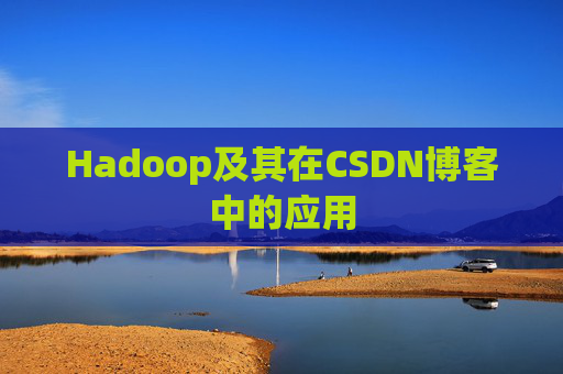 Hadoop及其在CSDN博客中的应用 Hadoop及其在CSDN博客中的应用